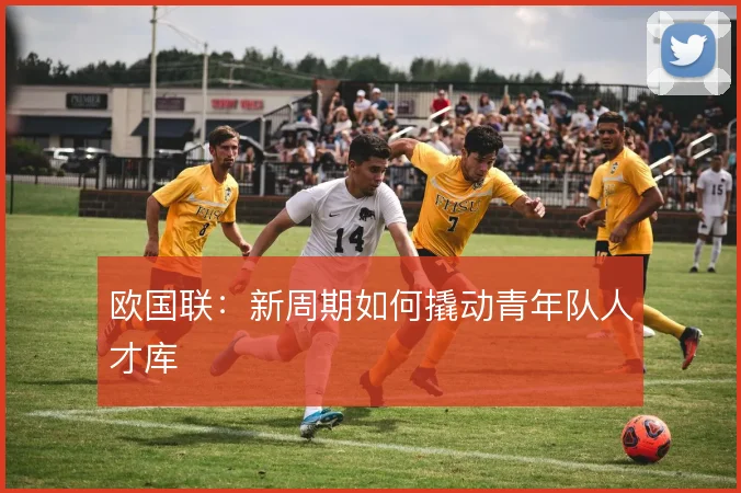 欧国联：新周期如何撬动青年队人才库