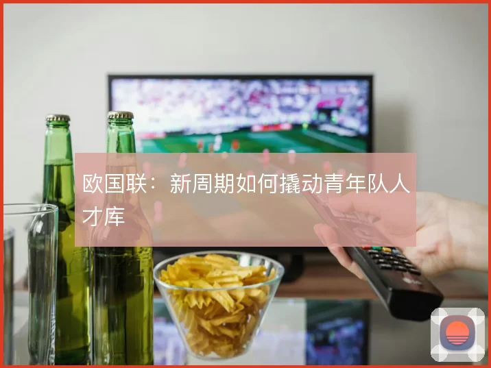 欧国联：新周期如何撬动青年队人才库